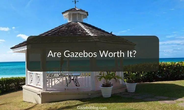 Are Gazebos Worth It?